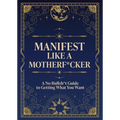 Manifest Like a Motherf*cker: A No-Bullsh*t Guide to Getting What You Want - Paperback